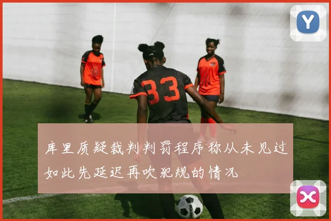 库里质疑裁判判罚程序称从未见过如此先延迟再吹犯规的情况