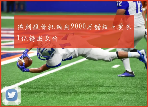 热刺报价托纳利9000万镑纽卡要求1亿镑成交价