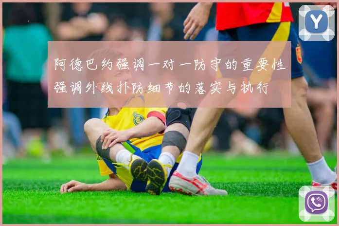 阿德巴约强调一对一防守的重要性强调外线扑防细节的落实与执行