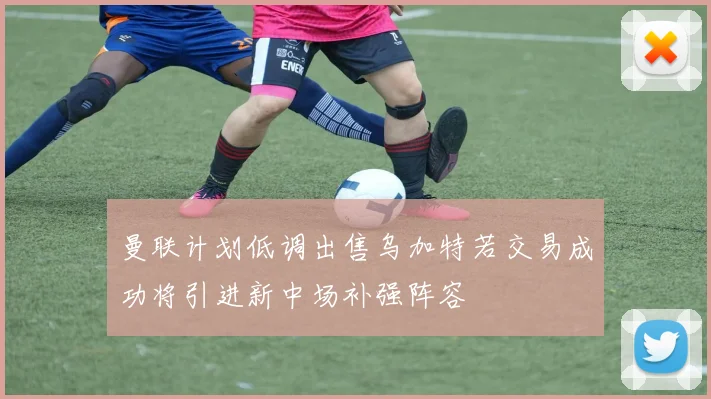 曼联计划低调出售乌加特若交易成功将引进新中场补强阵容