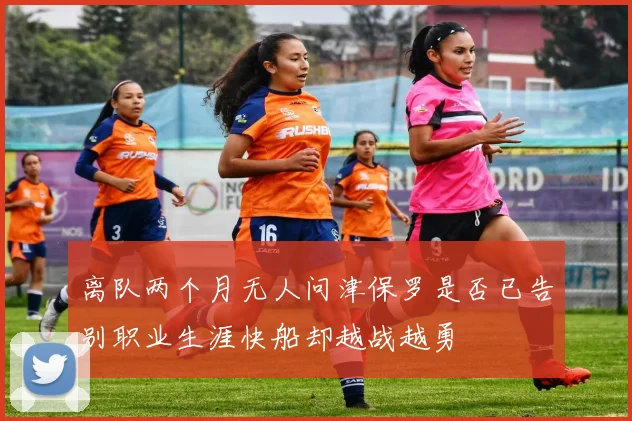 离队两个月无人问津保罗是否已告别职业生涯快船却越战越勇