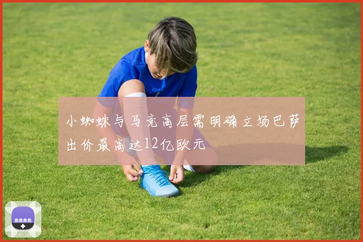 小蜘蛛与马竞高层需明确立场巴萨出价最高达12亿欧元
