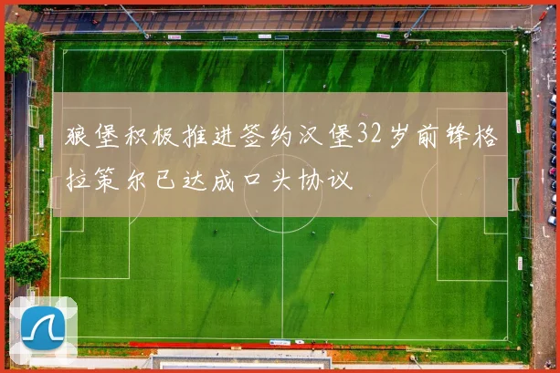 狼堡积极推进签约汉堡32岁前锋格拉策尔已达成口头协议